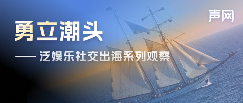 声网北美出海观察：本土开发者稳居泛娱乐头部市场，国内出海以短剧为主