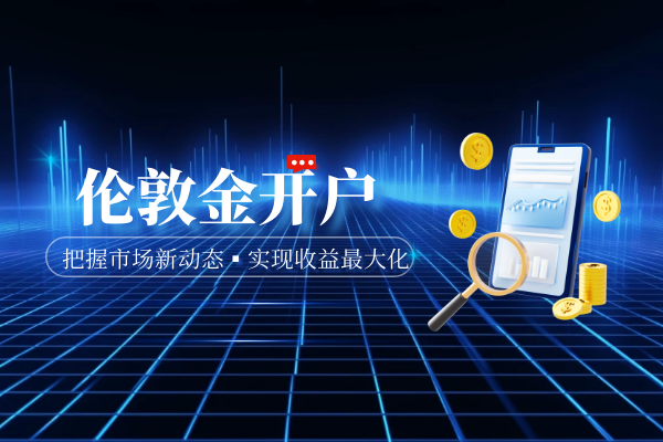 新手炒伦敦金投资如何开户——具体流程信息